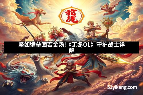 坚如壁垒固若金汤!《无冬OL》守护战士详解