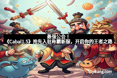 最强公会！《Cabal1.5》抢先入驻称霸新服，开启你的王者之路
